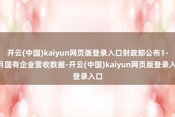 开云(中国)kaiyun网页版登录入口财政部公布1-7月国有企业营收数据-开云(中国)kaiyun网页版登录入口