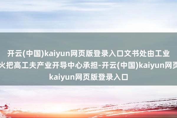 开云(中国)kaiyun网页版登录入口文书处由工业和信息化部火把高工夫产业开导中心承担-开云(中国)kaiyun网页版登录入口