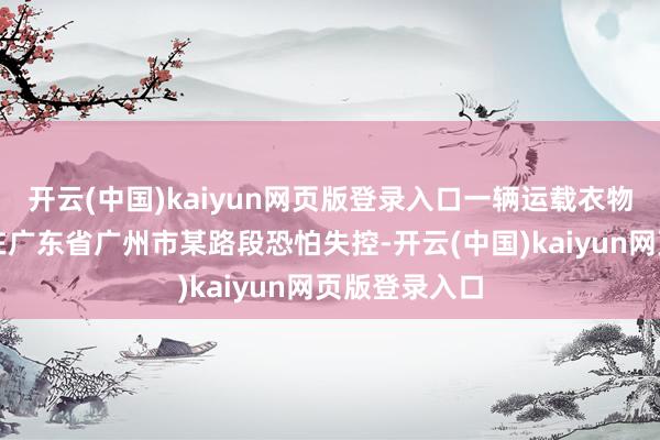 开云(中国)kaiyun网页版登录入口一辆运载衣物的微型货车在广东省广州市某路段恐怕失控-开云(中国)kaiyun网页版登录入口