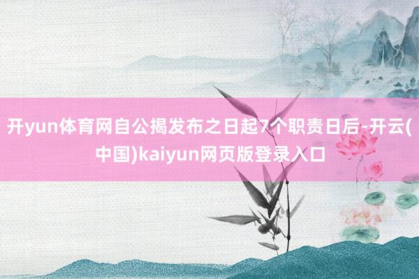 开yun体育网自公揭发布之日起7个职责日后-开云(中国)kaiyun网页版登录入口
