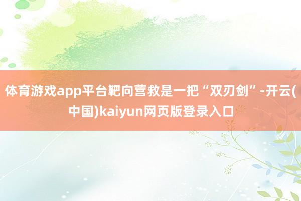 体育游戏app平台靶向营救是一把“双刃剑”-开云(中国)kaiyun网页版登录入口