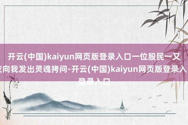 开云(中国)kaiyun网页版登录入口一位股民一又友向我发出灵魂拷问-开云(中国)kaiyun网页版登录入口