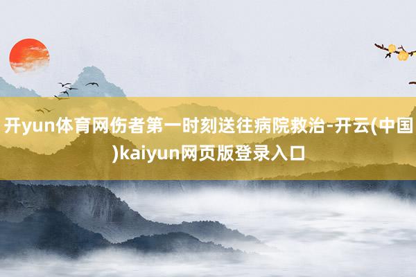 开yun体育网伤者第一时刻送往病院救治-开云(中国)kaiyun网页版登录入口