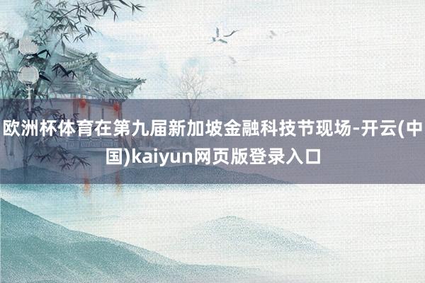欧洲杯体育在第九届新加坡金融科技节现场-开云(中国)kaiyun网页版登录入口