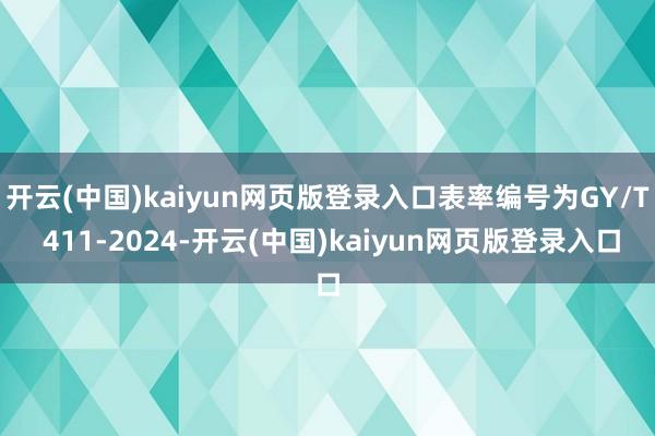 开云(中国)kaiyun网页版登录入口表率编号为GY/T 411-2024-开云(中国)kaiyun网页版登录入口
