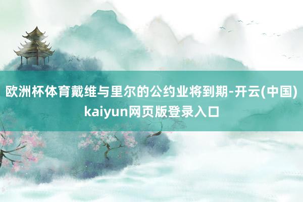 欧洲杯体育戴维与里尔的公约业将到期-开云(中国)kaiyun网页版登录入口