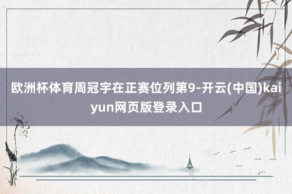 欧洲杯体育周冠宇在正赛位列第9-开云(中国)kaiyun网页版登录入口