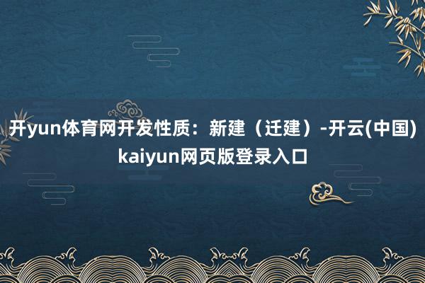 开yun体育网开发性质：新建（迁建）-开云(中国)kaiyun网页版登录入口