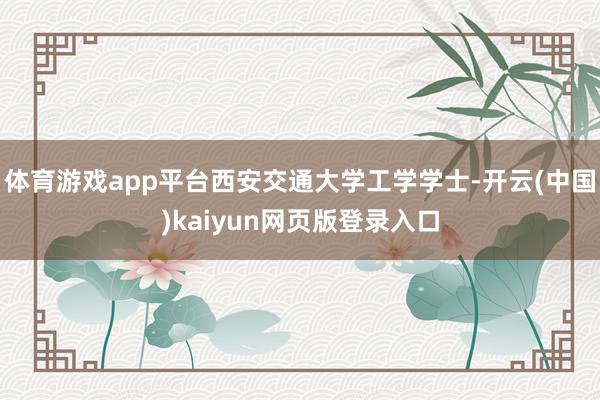 体育游戏app平台西安交通大学工学学士-开云(中国)kaiyun网页版登录入口