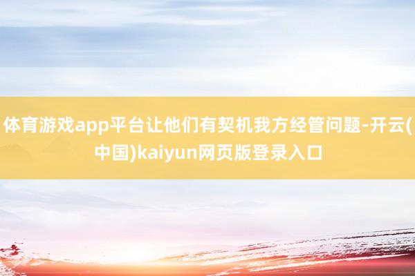 体育游戏app平台让他们有契机我方经管问题-开云(中国)kaiyun网页版登录入口