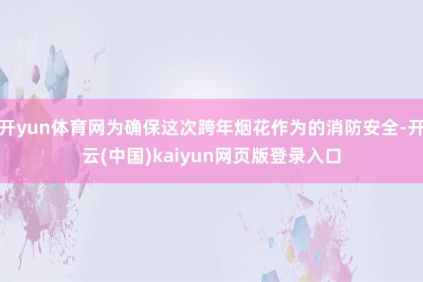 开yun体育网为确保这次跨年烟花作为的消防安全-开云(中国)kaiyun网页版登录入口