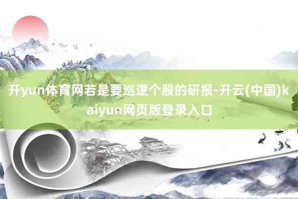 开yun体育网若是要巡逻个股的研报-开云(中国)kaiyun网页版登录入口
