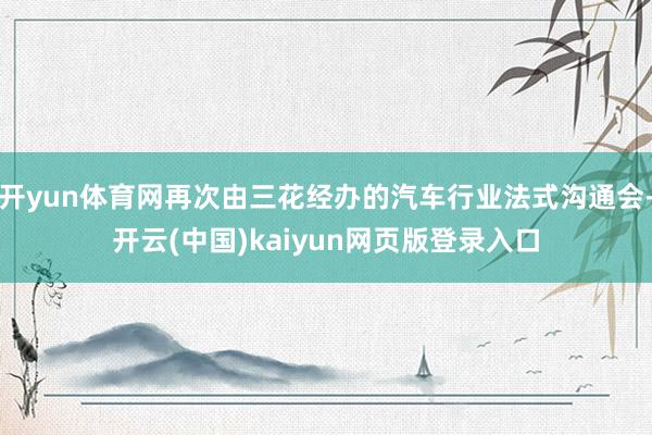 开yun体育网再次由三花经办的汽车行业法式沟通会-开云(中国)kaiyun网页版登录入口