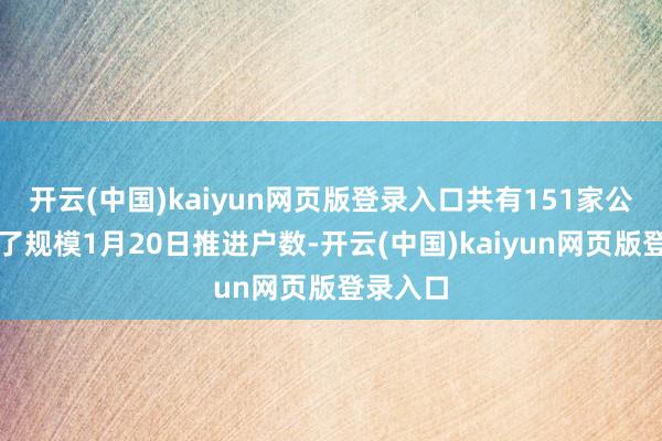 开云(中国)kaiyun网页版登录入口共有151家公司公布了规模1月20日推进户数-开云(中国)kaiyun网页版登录入口
