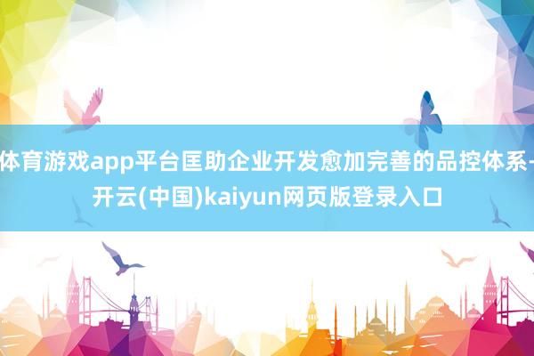 体育游戏app平台匡助企业开发愈加完善的品控体系-开云(中国)kaiyun网页版登录入口