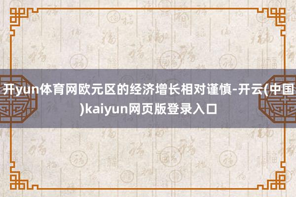 开yun体育网欧元区的经济增长相对谨慎-开云(中国)kaiyun网页版登录入口