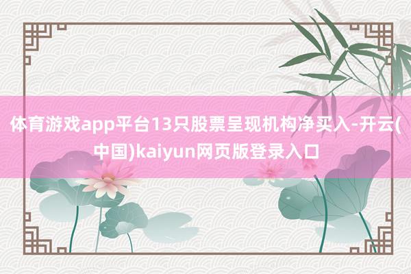 体育游戏app平台13只股票呈现机构净买入-开云(中国)kaiyun网页版登录入口