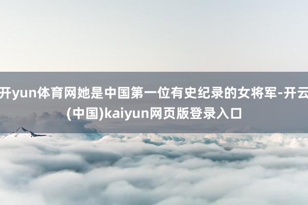 开yun体育网她是中国第一位有史纪录的女将军-开云(中国)kaiyun网页版登录入口