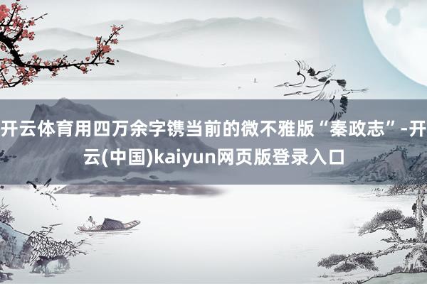 开云体育用四万余字镌当前的微不雅版“秦政志”-开云(中国)kaiyun网页版登录入口