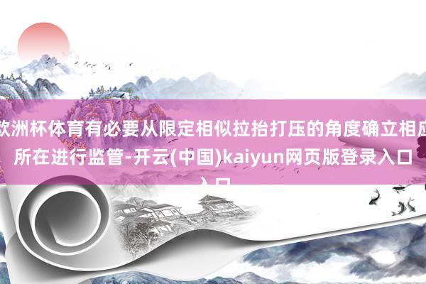 欧洲杯体育有必要从限定相似拉抬打压的角度确立相应所在进行监管-开云(中国)kaiyun网页版登录入口