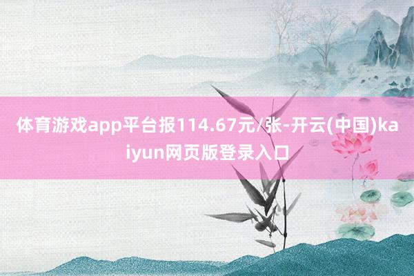 体育游戏app平台报114.67元/张-开云(中国)kaiyun网页版登录入口