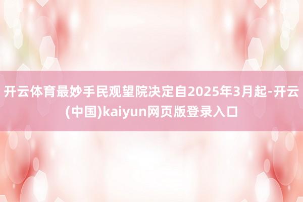 开云体育最妙手民观望院决定自2025年3月起-开云(中国)kaiyun网页版登录入口