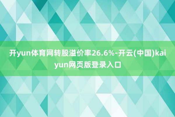 开yun体育网转股溢价率26.6%-开云(中国)kaiyun网页版登录入口