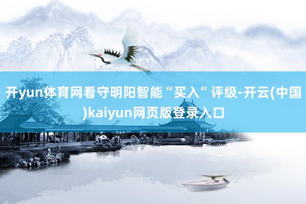 开yun体育网看守明阳智能“买入”评级-开云(中国)kaiyun网页版登录入口