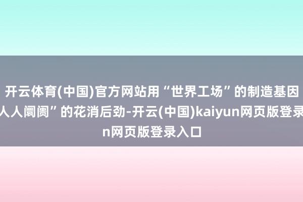开云体育(中国)官方网站用“世界工场”的制造基因与“人人阛阓”的花消后劲-开云(中国)kaiyun网页版登录入口