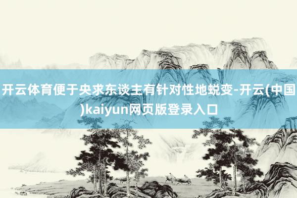 开云体育便于央求东谈主有针对性地蜕变-开云(中国)kaiyun网页版登录入口