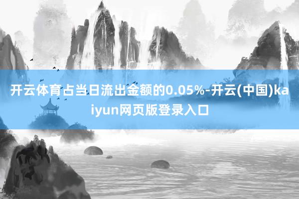 开云体育占当日流出金额的0.05%-开云(中国)kaiyun网页版登录入口