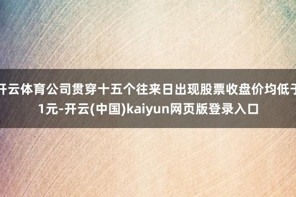 开云体育公司贯穿十五个往来日出现股票收盘价均低于1元-开云(中国)kaiyun网页版登录入口