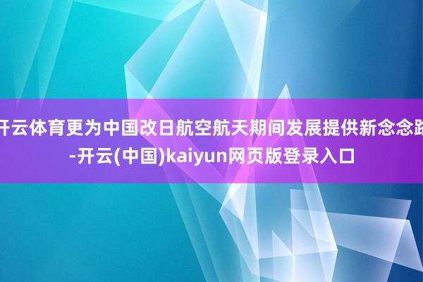 开云体育更为中国改日航空航天期间发展提供新念念路-开云(中国)kaiyun网页版登录入口