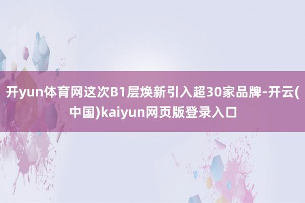 开yun体育网这次B1层焕新引入超30家品牌-开云(中国)kaiyun网页版登录入口
