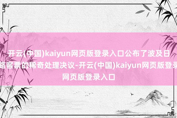 开云(中国)kaiyun网页版登录入口公布了波及日本航路客票的稀奇处理决议-开云(中国)kaiyun网页版登录入口