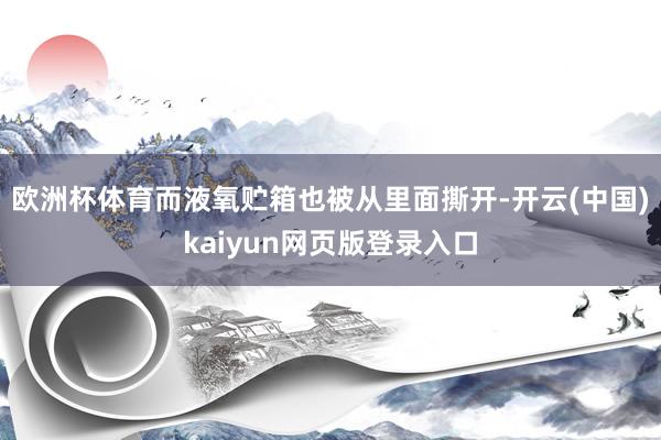 欧洲杯体育而液氧贮箱也被从里面撕开-开云(中国)kaiyun网页版登录入口